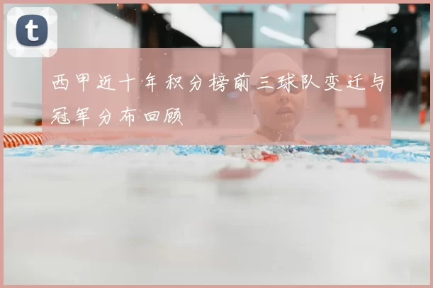 西甲近十年积分榜前三球队变迁与冠军分布回顾