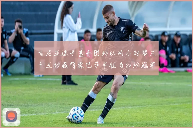 肯尼亚选手基普图姆以两小时零三十五秒赢得蒙巴萨半程马拉松冠军