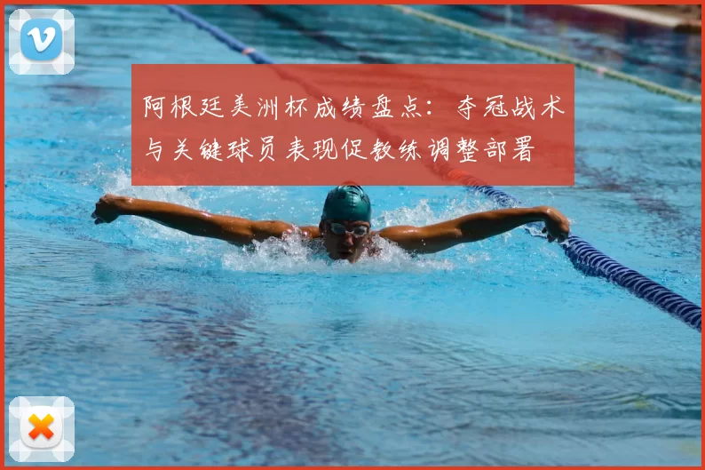 阿根廷美洲杯成绩盘点：夺冠战术与关键球员表现促教练调整部署