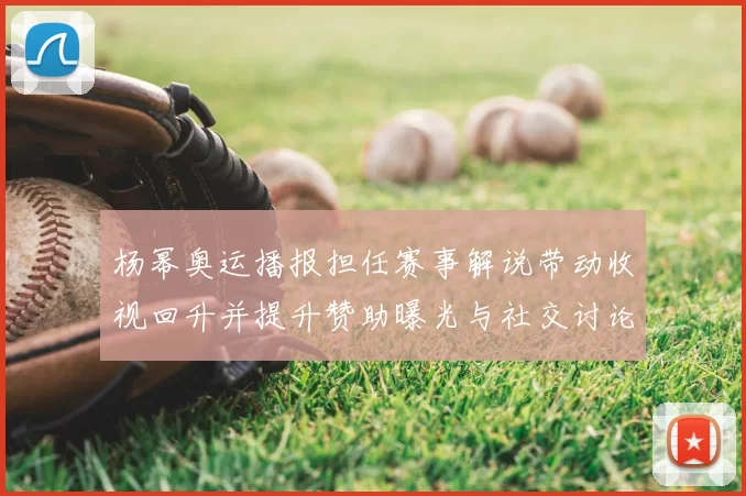 杨幂奥运播报担任赛事解说带动收视回升并提升赞助曝光与社交讨论