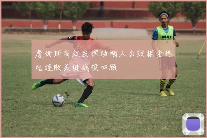 詹姆斯高效发挥助湖人击败掘金终结连败关键战役回顾