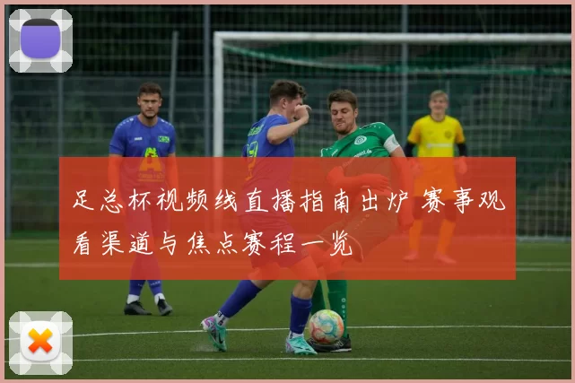 足总杯视频线直播指南出炉 赛事观看渠道与焦点赛程一览