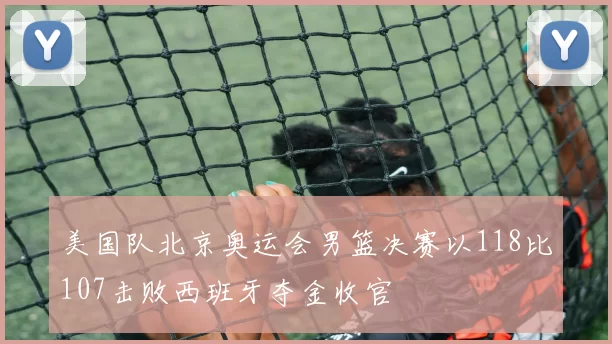 美国队北京奥运会男篮决赛以118比107击败西班牙夺金收官
