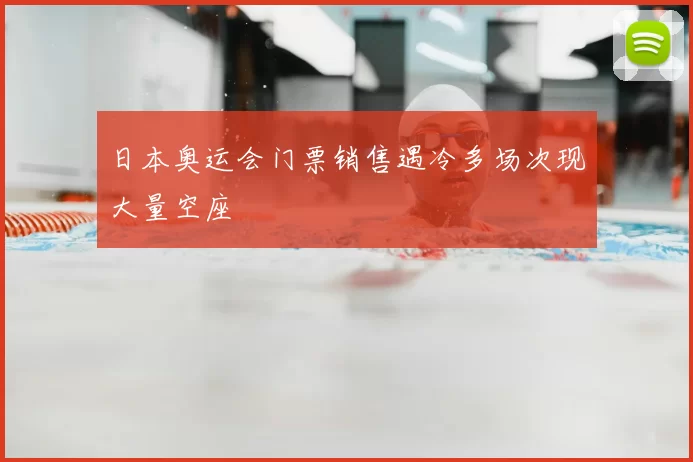 日本奥运会门票销售遇冷多场次现大量空座