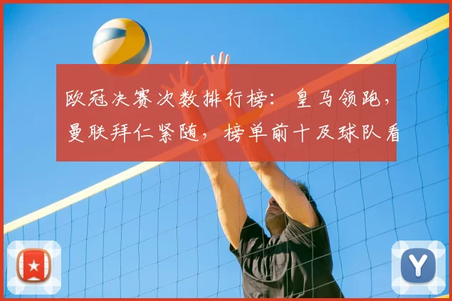 欧冠决赛次数排行榜：皇马领跑，曼联拜仁紧随，榜单前十及球队看点