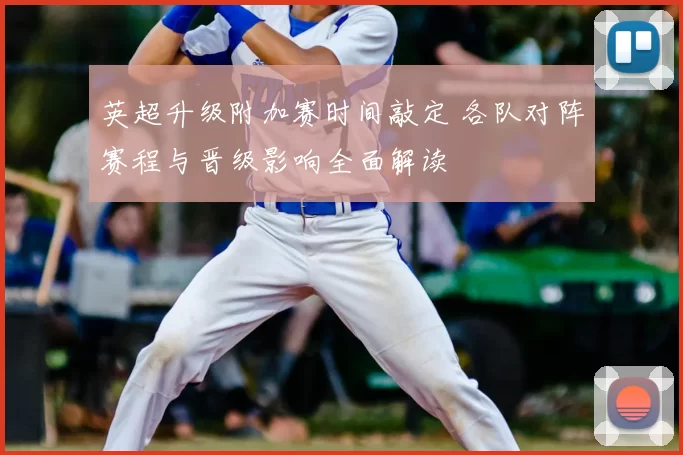 英超升级附加赛时间敲定 各队对阵赛程与晋级影响全面解读