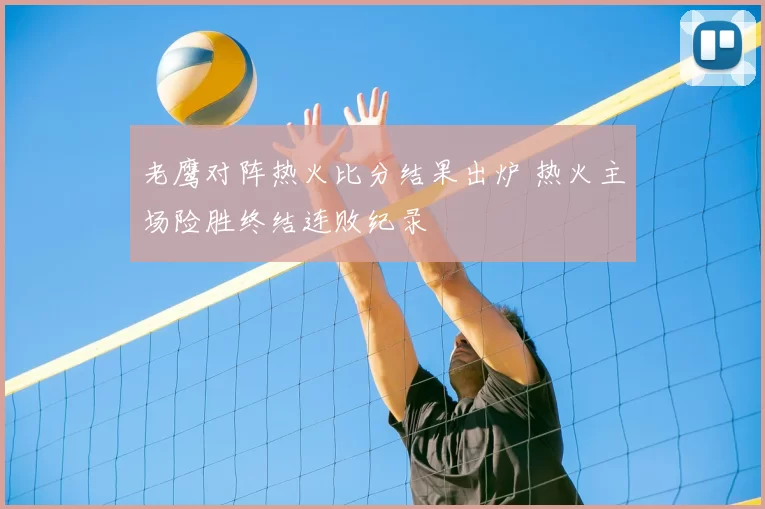 老鹰对阵热火比分结果出炉 热火主场险胜终结连败纪录