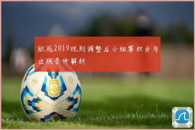 欧冠2019规则调整后小组赛积分与出线条件解析