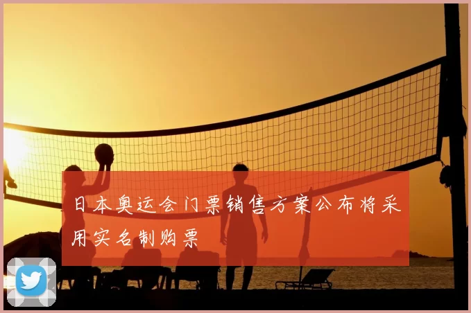 日本奥运会门票销售方案公布将采用实名制购票