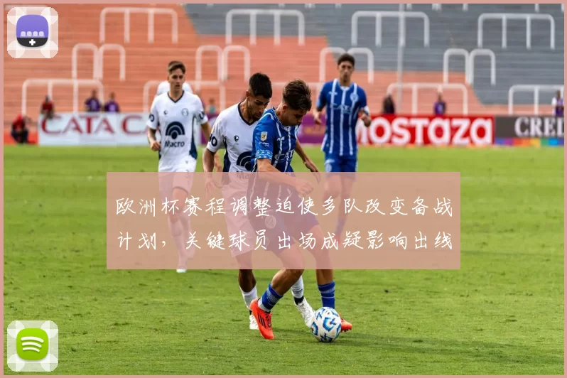 欧洲杯赛程调整迫使多队改变备战计划，关键球员出场成疑影响出线