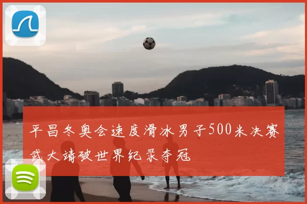 平昌冬奥会速度滑冰男子500米决赛武大靖破世界纪录夺冠
