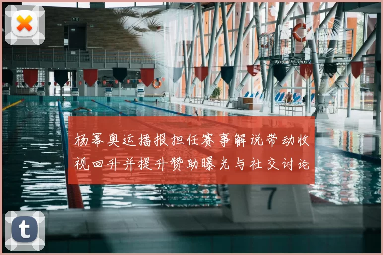 杨幂奥运播报担任赛事解说带动收视回升并提升赞助曝光与社交讨论