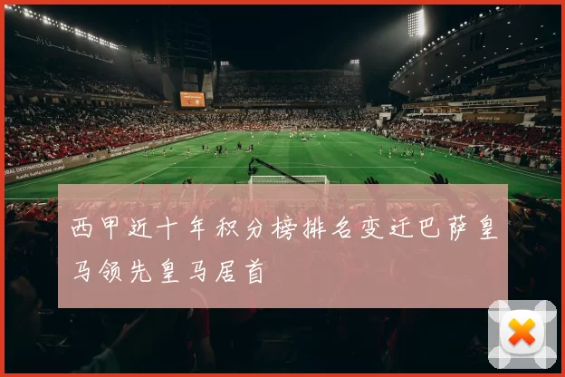 西甲近十年积分榜排名变迁巴萨皇马领先皇马居首