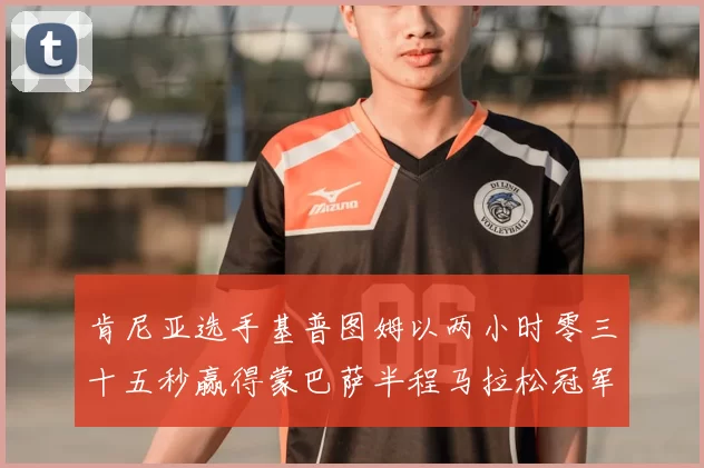 肯尼亚选手基普图姆以两小时零三十五秒赢得蒙巴萨半程马拉松冠军