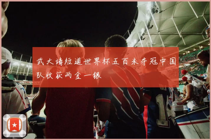 武大靖短道世界杯五百米夺冠中国队收获两金一银